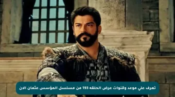 تعرف على موعد وقنوات عرض الحلقة 193 من مسلسل المؤسس عثمان الآن